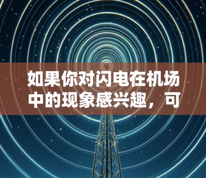 如果你对闪电在机场中的现象感兴趣,可以参考一些机场的设计指南或科学资料,了解如何通过合理设计减少闪电的影响。此外,了解天气条件对闪电的影响也是了解闪电现象的重要方面 如果你对闪电在机场中的现象感兴趣,可以参考一些机场的设计指南或科学资料,了解如何通过合理设计减少闪电的影响。此外,了解天气条件对闪电的影响也是了解闪电现象的重要方面