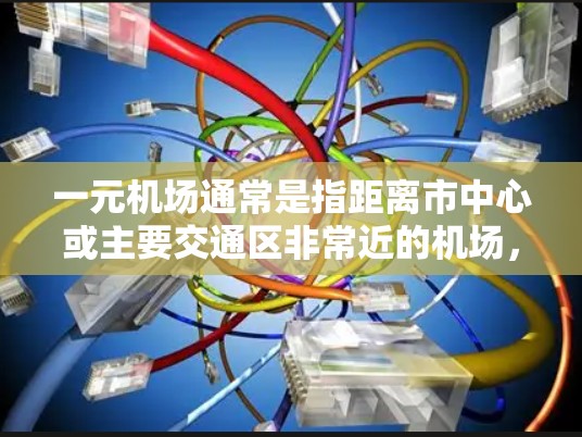 一元机场通常是指距离市中心或主要交通区非常近的机场,这样人们可以在短时间内到达目的地。以下是一些常见的城市及其对应的机场