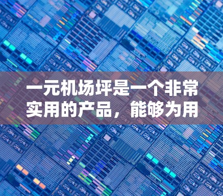 一元机场坪是一个非常实用的产品，能够为用户在机场附近提供便利的购物和餐饮服务。以下是对一元机场坪的详细分析和推荐