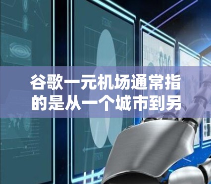 谷歌一元机场通常指的是从一个城市到另一个城市的一个机场，通常只有两个或三个主要航空公司。以下是一些常见的谷歌一元机场