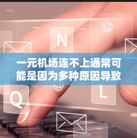 一元机场连不上通常可能是因为多种原因导致的网络问题或设备故障。以下是可能的原因和解决方法