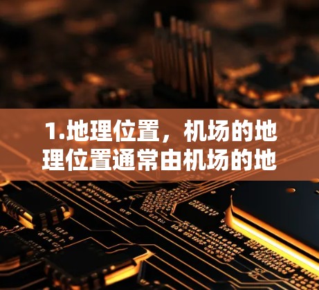 1.地理位置,机场的地理位置通常由机场的地址和坐标(如经纬度)来确定。您可以通过机场的官方网站或地图获取更多信息