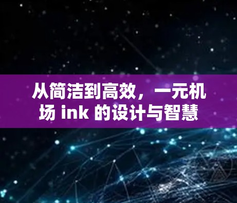 从简洁到高效，一元机场 ink 的设计与智慧