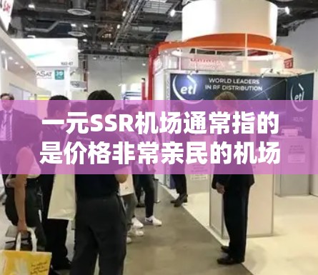 一元SSR机场通常指的是价格非常亲民的机场,适合预算有限或想要吸引眼球的商务或休闲旅客。以下是一些关于一元SSR机场的信息和建议 一元SSR机场通常指的是价格非常亲民的机场,适合预算有限或想要吸引眼球的商务或休闲旅客。以下是一些关于一元SSR机场的信息和建议