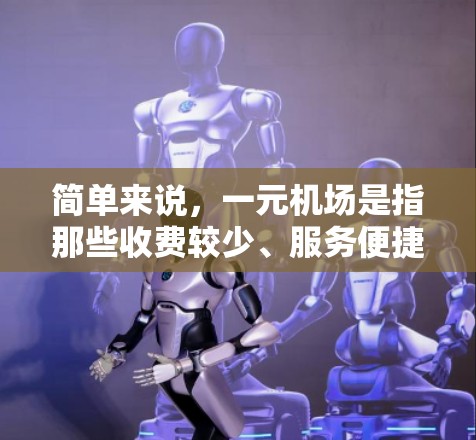 简单来说，一元机场是指那些收费较少、服务便捷、用户体验良好的机场，通常通过电子设备、自助机、优惠券等收费方式，避免了人工换卡和排队，特别适合喜欢快捷体验的旅客