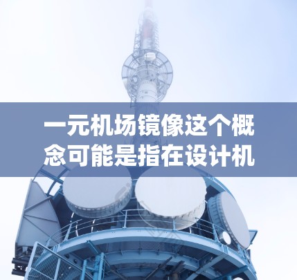 一元机场镜像这个概念可能是指在设计机场时,如何利用镜子来优化观感,使每一位乘客都能看到自己的全身像。这种设计理念在现代设计中非常常见,尤其是在 airport 和 aviation 机场等领域