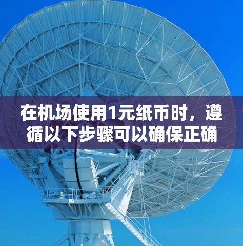 在机场使用1元纸币时，遵循以下步骤可以确保正确使用和支付