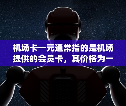 机场卡一元通常指的是机场提供的会员卡,其价格为一元。会员卡通常用于机场的快速 entry(进机场)或快速登机(take off)服务。以下是一些可能的解释