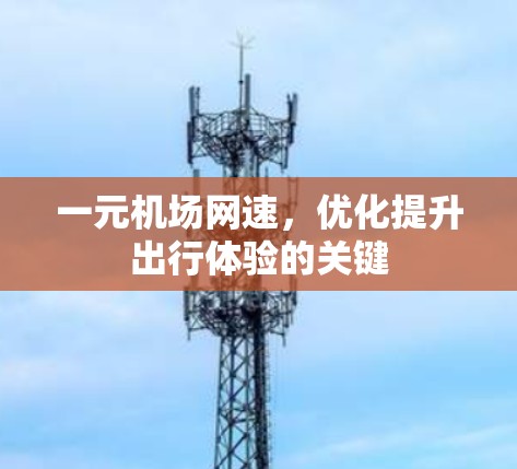 一元机场网速,优化提升出行体验的关键