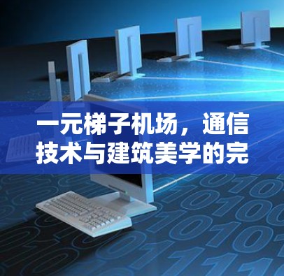 一元梯子机场，通信技术与建筑美学的完美结合