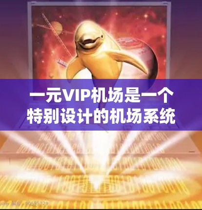 一元VIP机场是一个特别设计的机场系统,通常用于提升效率和服务质量。它通常由国际航空公司或国家的航空管理机构运营,设计以满足特定的客客链需求。以下是对一元VIP机场的详细解答