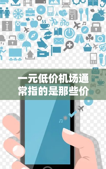 一元低价机场通常指的是那些价格非常便宜的机场。在经济生活中,人们可能会选择在机场附近寻找经济实惠的住宿或餐饮,以便在有限的预算内享受良好的服务。以下是一些可能的原因和建议