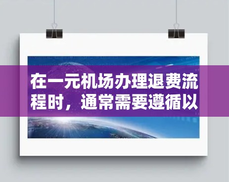 在一元机场办理退费流程时，通常需要遵循以下步骤