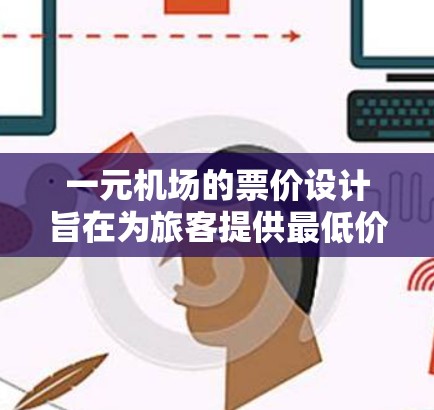 一元机场的票价设计旨在为旅客提供最低价格的旅行体验。以下是一元机场的常见优惠和具体操作方法