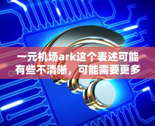 一元机场ark这个表述可能有些不清晰，可能需要更多的上下文来确定具体指的是什么。以下是一些可能的解释和建议