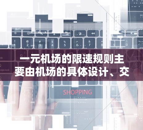 一元机场的限速规则主要由机场的具体设计、交通流量和乘客需求决定。以下是一些关键点