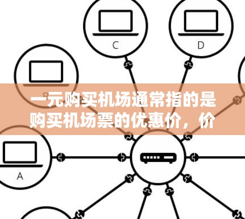一元购买机场通常指的是购买机场票的优惠价，价格通常低于标准票价。具体价格和适用条件可能因机场和航班类型而异。以下是一些常见的机场一元购买票价情况