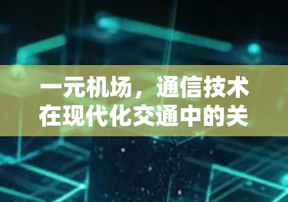 一元机场,通信技术在现代化交通中的关键作用