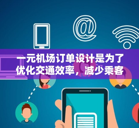 一元机场订单设计是为了优化交通效率，减少乘客出行时间，并利用资源以节省成本。这种设计通常基于以下几点考虑