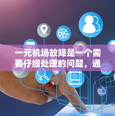 一元机场故障是一个需要仔细处理的问题,通常涉及多个区域的设备检查和维护。以下是处理一元机场故障的步骤和建议