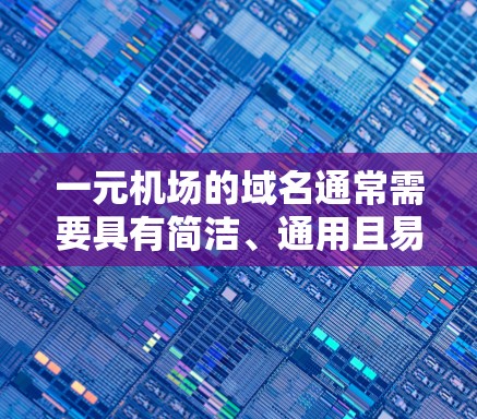 一元机场的域名通常需要具有简洁、通用且易于管理的特点。以下是一些与一元机场相关的域名建议,供您参考