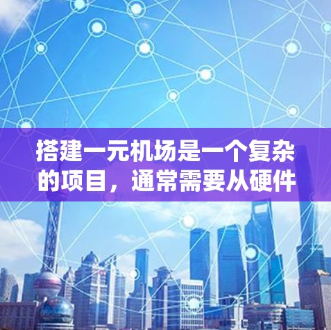 搭建一元机场是一个复杂的项目,通常需要从硬件设备、软件系统到运营管理等多个方面进行全面考虑。以下是一元机场的搭建方案