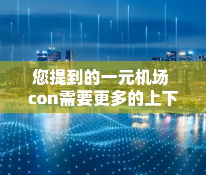 您提到的一元机场 con需要更多的上下文来明确其具体含义。以下是一些可能的解释