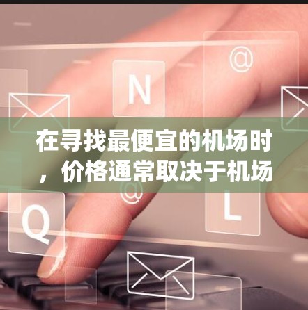 在寻找最便宜的机场时，价格通常取决于机场的规模、runway数量以及当地经济水平。以下是一些可能比较便宜的机场，通常价格仅为1美元或更少
