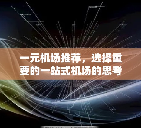 一元机场推荐,选择重要的一站式机场的思考