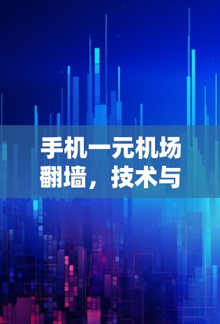 手机一元机场翻墙,技术与隐私的双重困境