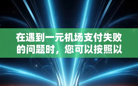 在遇到一元机场支付失败的问题时,您可以按照以下步骤进行处理