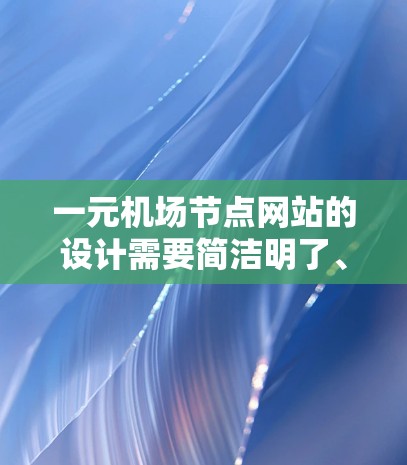 一元机场节点网站的设计需要简洁明了、信息清晰易读，并且友好且高效的用户体验。以下是设计该网站的详细步骤