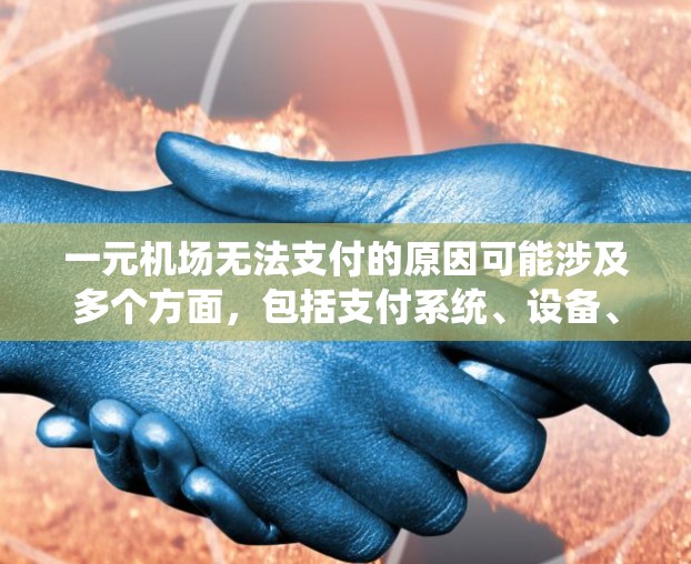 一元机场无法支付的原因可能涉及多个方面,包括支付系统、设备、加密货币网络、特殊设备、支付流程、安全问题、兼容性问题以及加密货币协议等。以下是一些可能的原因及其解决方法