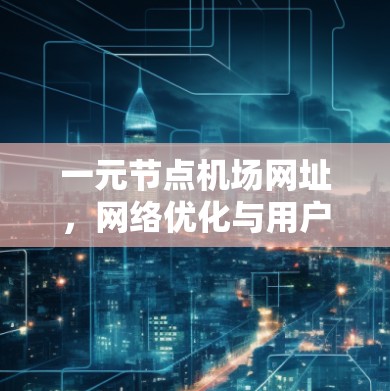 一元节点机场网址，网络优化与用户体验解决方案