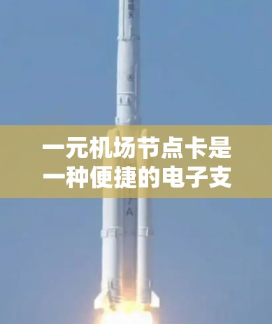 一元机场节点卡是一种便捷的电子支付技术,适用于机场内的费用支付,常见的类型包括电子钱包、电子钱包+支付卡和移动支付卡。以下是对其使用、管理及注意事项的详细总结