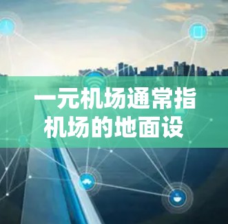 一元机场通常指机场的地面设施,用于连接空中跑道。激活一元机场通常是机场在需要临时停机时进行的地面维护或改造活动。以下是常见的步骤和注意事项