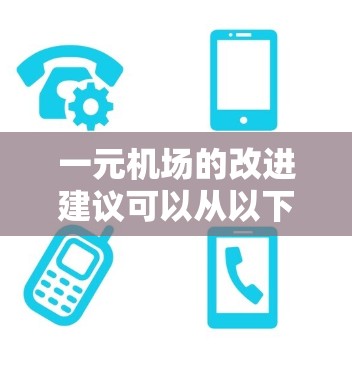 一元机场的改进建议可以从以下几个方面进行考虑,每个方案都有其优缺点,需要根据具体需求进行权衡