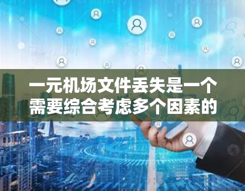 一元机场文件丢失是一个需要综合考虑多个因素的复杂问题，以下是详细的解决方案