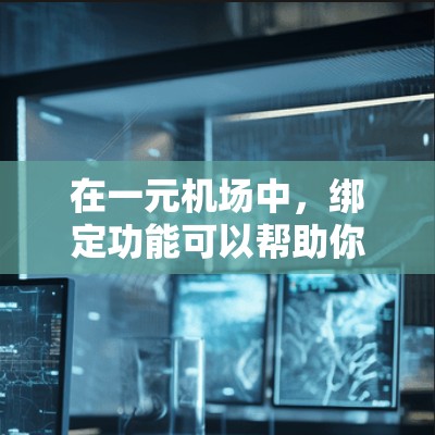 在一元机场中，绑定功能可以帮助你更好地管理机场的服务和账户管理。以下是一些步骤和操作指南，帮助你正确绑定机场设施