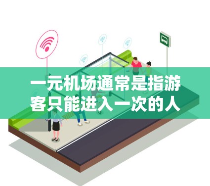 一元机场通常是指游客只能进入一次的人工环境，例如机场、火车站等。由于这种限制，游客可能无法进行多次拍照或存储照片。以下是具体原因和解决方法