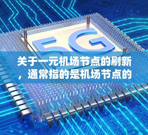 关于一元机场节点的刷新，通常指的是机场节点的关闭或部分运营模式的改变。机场节点的刷新是机场运营的一部分，可能涉及机场的停机、关闭或其他运营调整。以下是一些可能的处理方式和影响