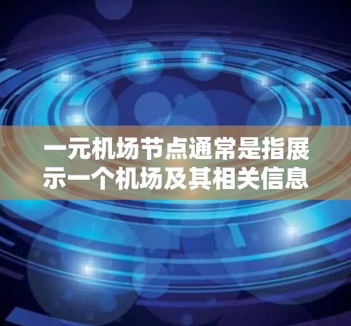 一元机场节点通常是指展示一个机场及其相关信息的网站，这些网站通常只有一个机场节点，供用户查看机场的航班安排、机场列表、航班列表等信息。以下是一些常见的机场节点网址和资源