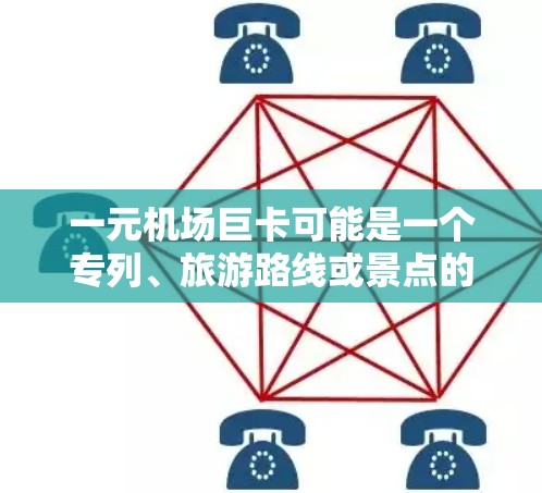 一元机场巨卡可能是一个专列、旅游路线或景点的名称。以下是一些可能的解释