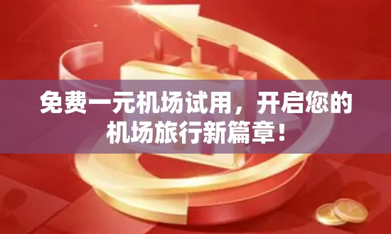 免费一元机场试用,开启您的机场旅行新篇章!