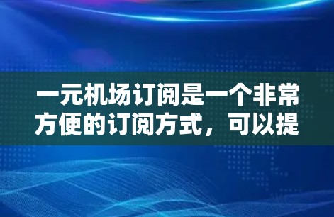 一元机场订阅是一个非常方便的订阅方式,可以提升您的航班体验。以下是一元机场订阅的教程,帮助您顺利完成订阅