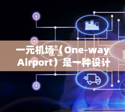 一元机场（One-way Airport）是一种设计得较为简洁、高效的机场，通过减少入口数量、设计和维护，来提高机场的运营效率和乘客体验。其核心特点包括
