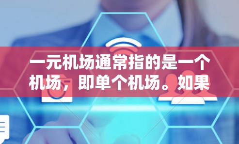 一元机场通常指的是一个机场,即单个机场。如果你指的是某个特定城市或国家的机场位置,可以告诉我你的目的地,我可以帮你找到对应的机场位置
