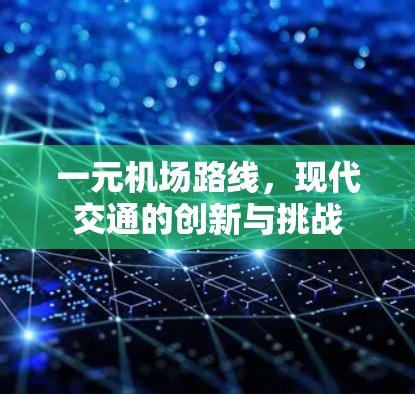 一元机场路线,现代交通的创新与挑战