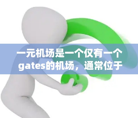 一元机场是一个仅有一个 gates的机场,通常位于低空或地面区域,覆盖的区域较小,但效率较高。以下是对一元机场数据的详细分析
