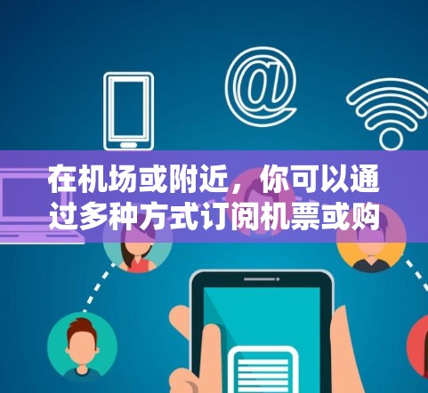 在机场或附近，你可以通过多种方式订阅机票或购买票务。以下是一些常见的订阅方式